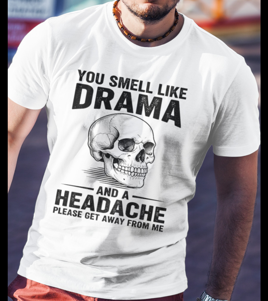 You Smell Like Drama Skull And A Headache Please Get Away From Me T-Shirt