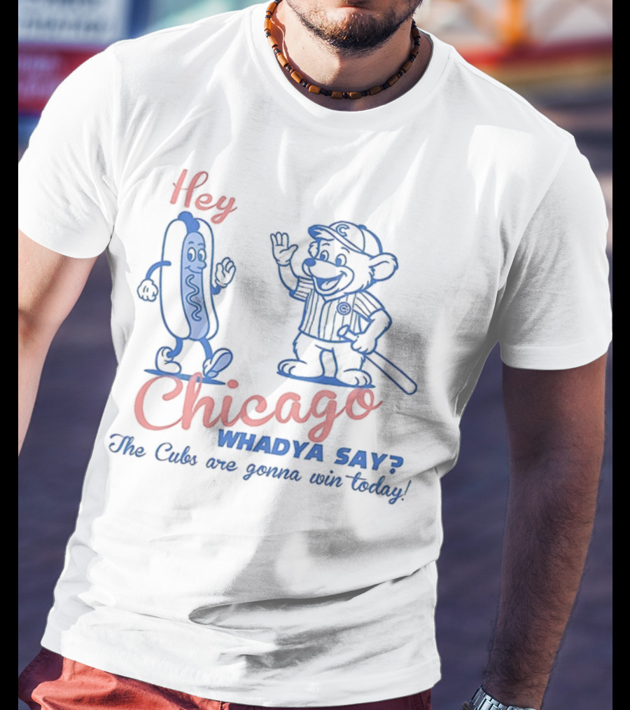 Hey Chicago Whadya Say Cubs Are Gonna Win Today T-Shirt