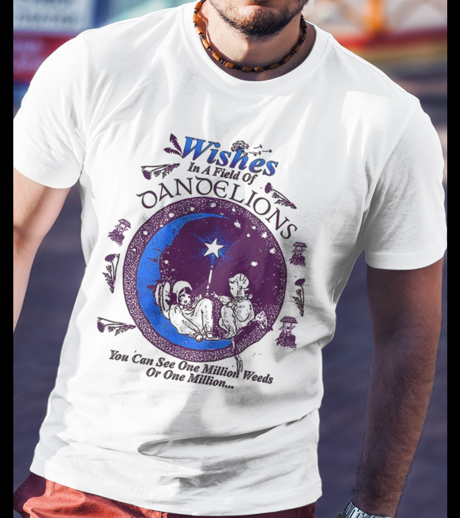 Wishes In A Field Of Dandelions You Can See One Million Weeds Or One Million T-Shirt