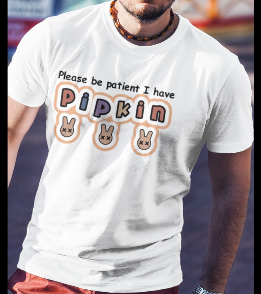 Please Be Patient I Have Pipkin Bunnies T-Shirt