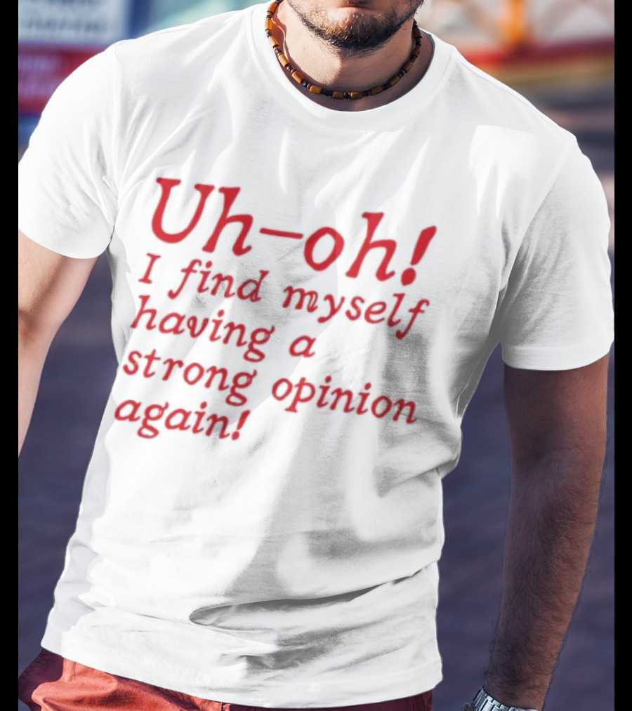 Uh-Oh I Find Myself Having A Strong Opinion Again Red Text T-Shirt