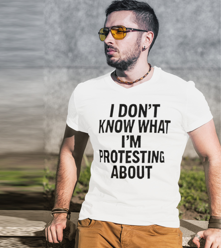 I Don’t Know What I’m Protesting About T-Shirt