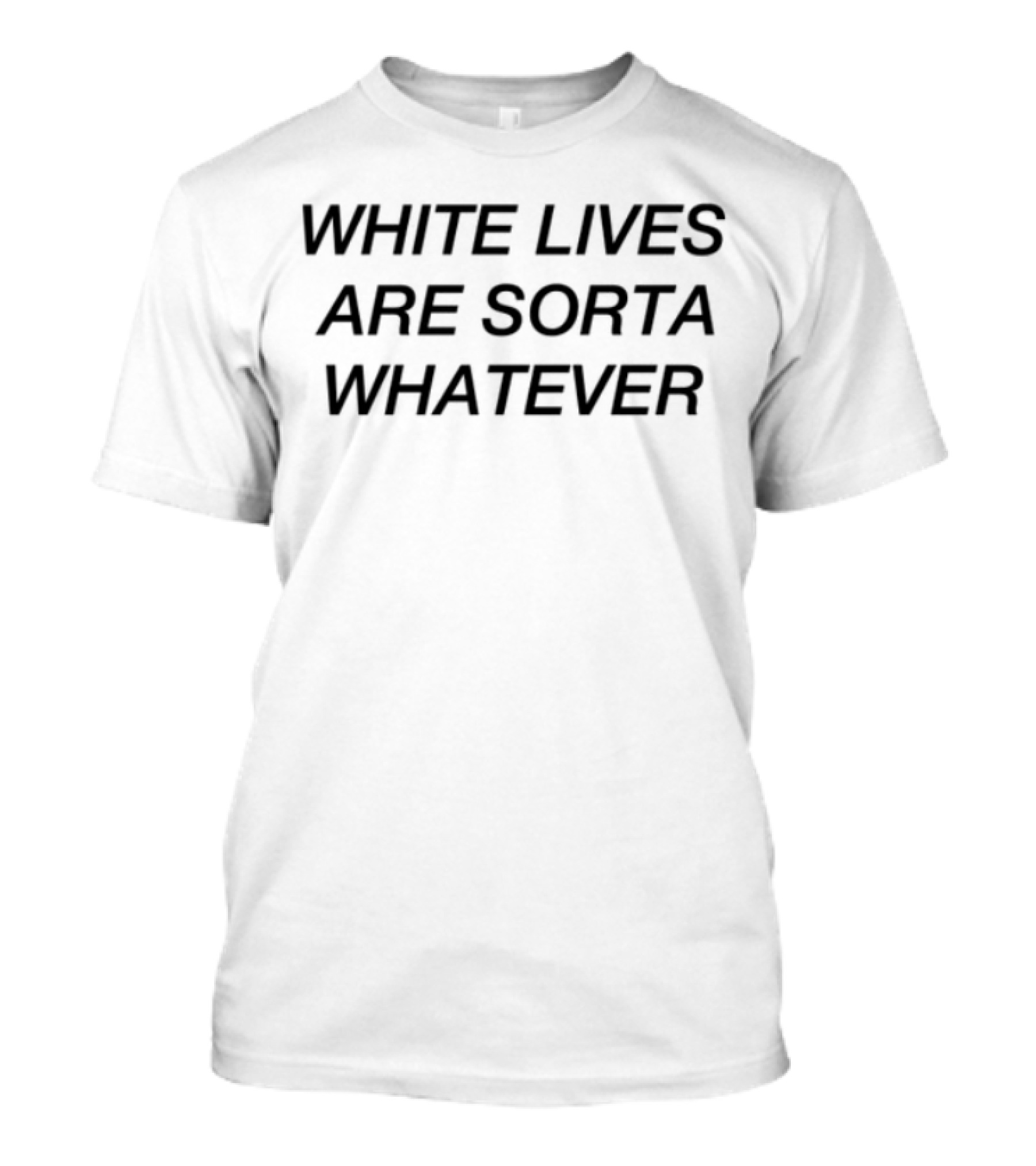 "White Lives Are Sorta Whatever Text Graphic" T-Shirt