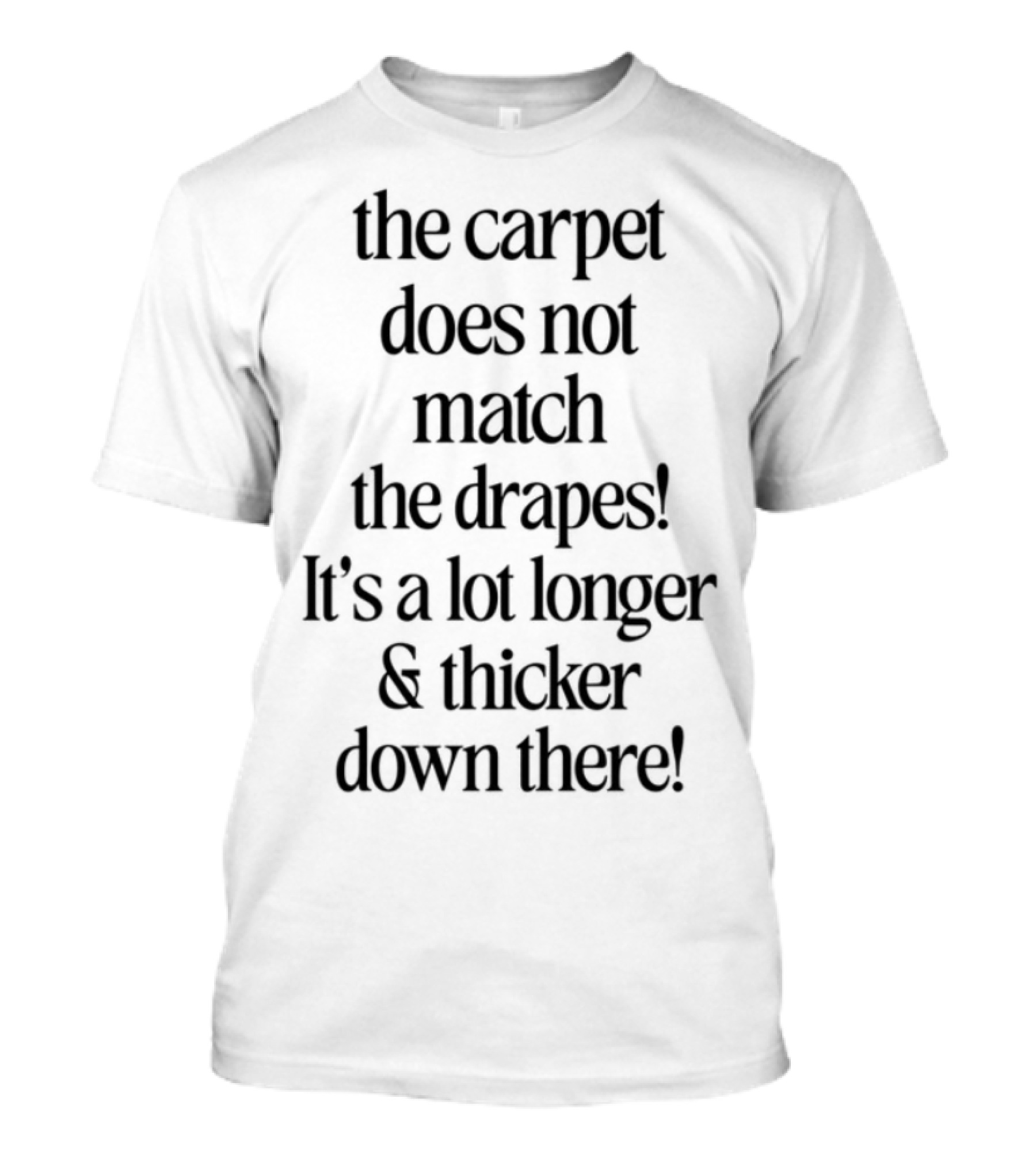 Buggirl200 The Carpet Doesn't Match The Drapes It's A Lot Longer Thicker Down There T-Shirt
