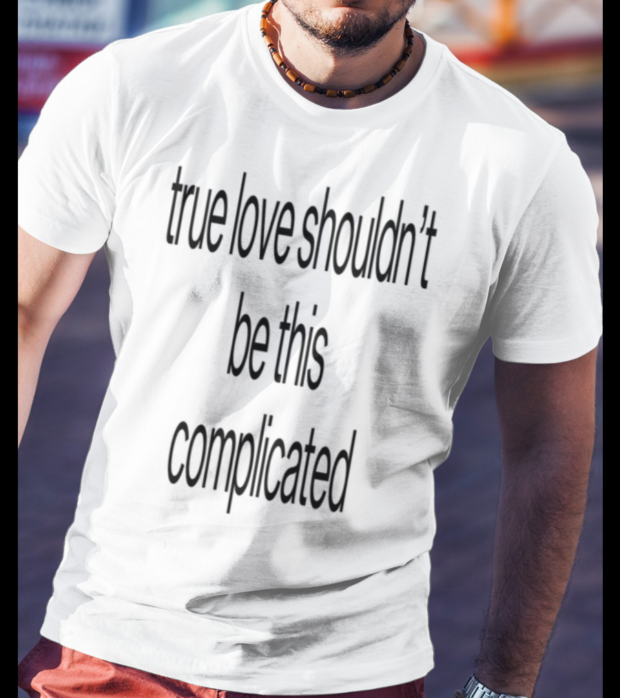 True Love Shouldn't Be This Complicated Limited Edition T-Shirt
