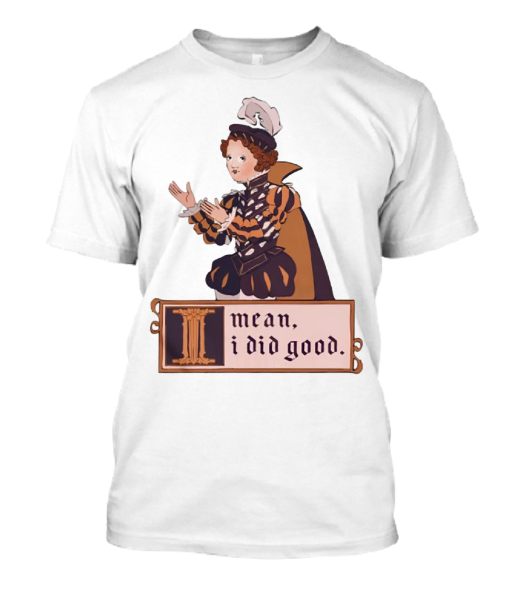 Suzie Toot I Mean I Did Good Renaissance Style I Mean I Did Good T-Shirt