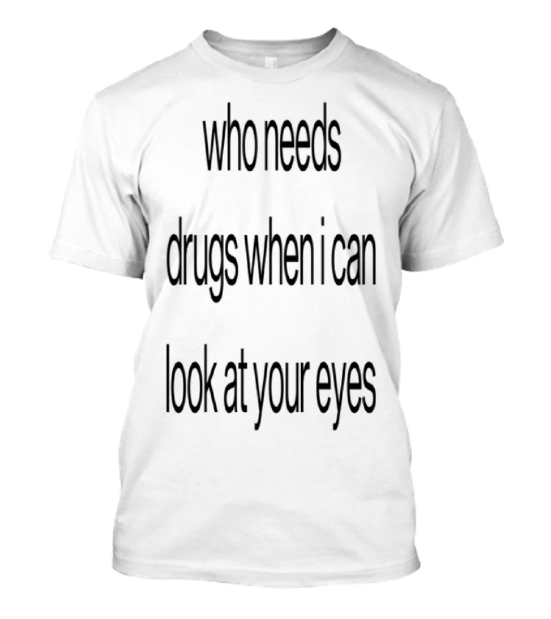 Who Needs Drugs When I Can Look In Your Eyes T-Shirt