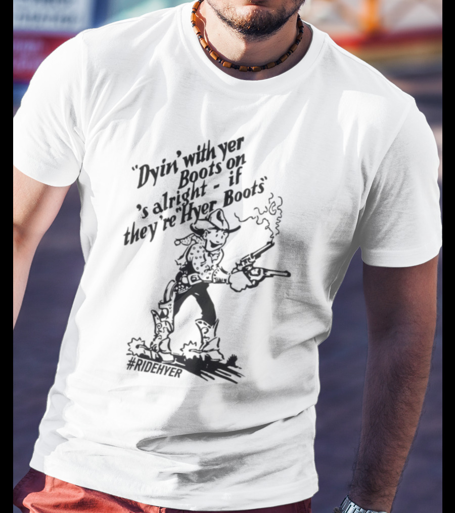 Dying With Yer Boots On If They’re Hyer Boots Ridehyer Cowboy Design T-Shirt