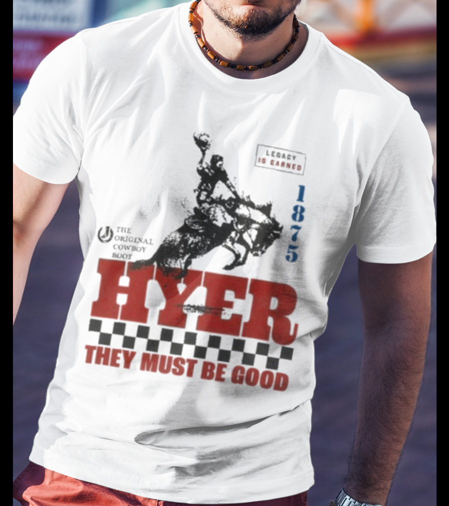 Hyer The Original Cowboy Boot 1875 Legacy Is Earned They Must Be Good T-Shirt