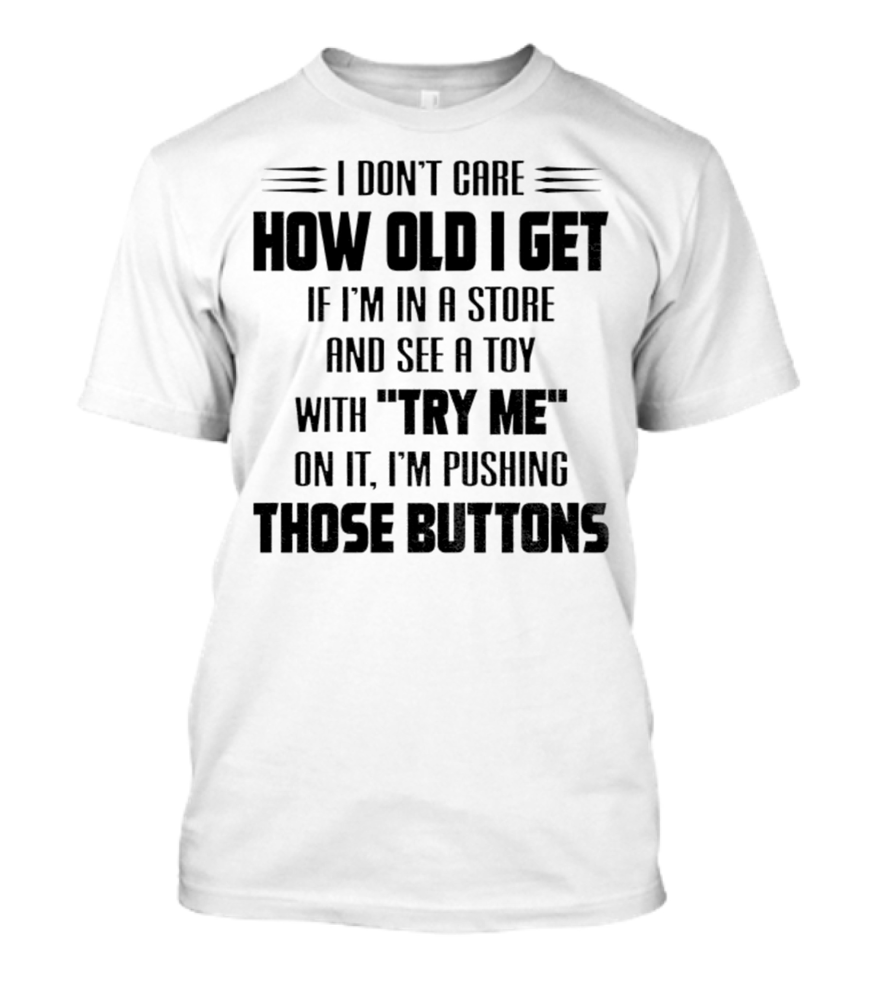 "I Don’t Care How Old I Get If I’m In A Store And See A Toy With Try Me On It I’m Pushing Those Buttons" T-Shirt