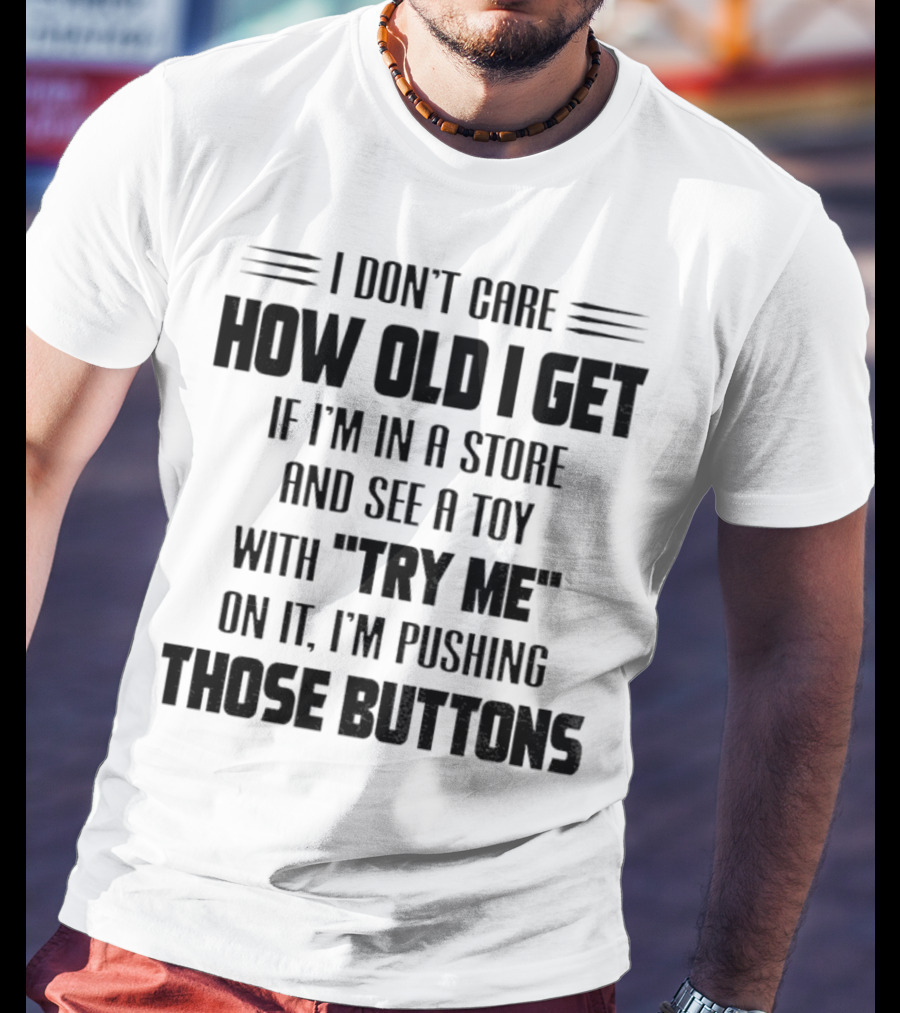 "I Don’t Care How Old I Get If I’m In A Store And See A Toy With Try Me On It I’m Pushing Those Buttons" T-Shirt
