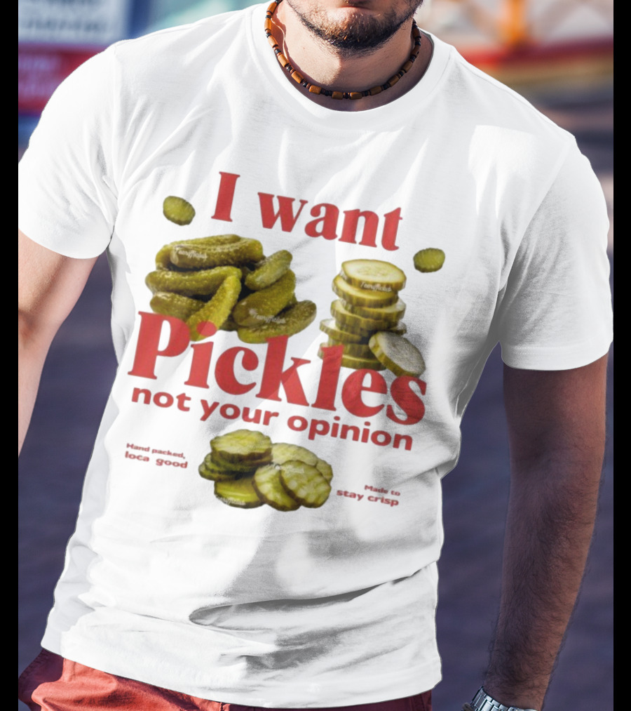 I Want Pickles Not Your Opinion Hand Packed Local Goods Made To Stay Crisp T-Shirt