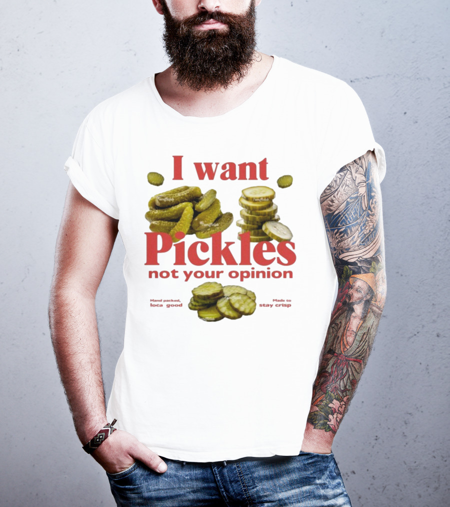 I Want Pickles Not Your Opinion Hand Packed Local Goods Made To Stay Crisp T-Shirt
