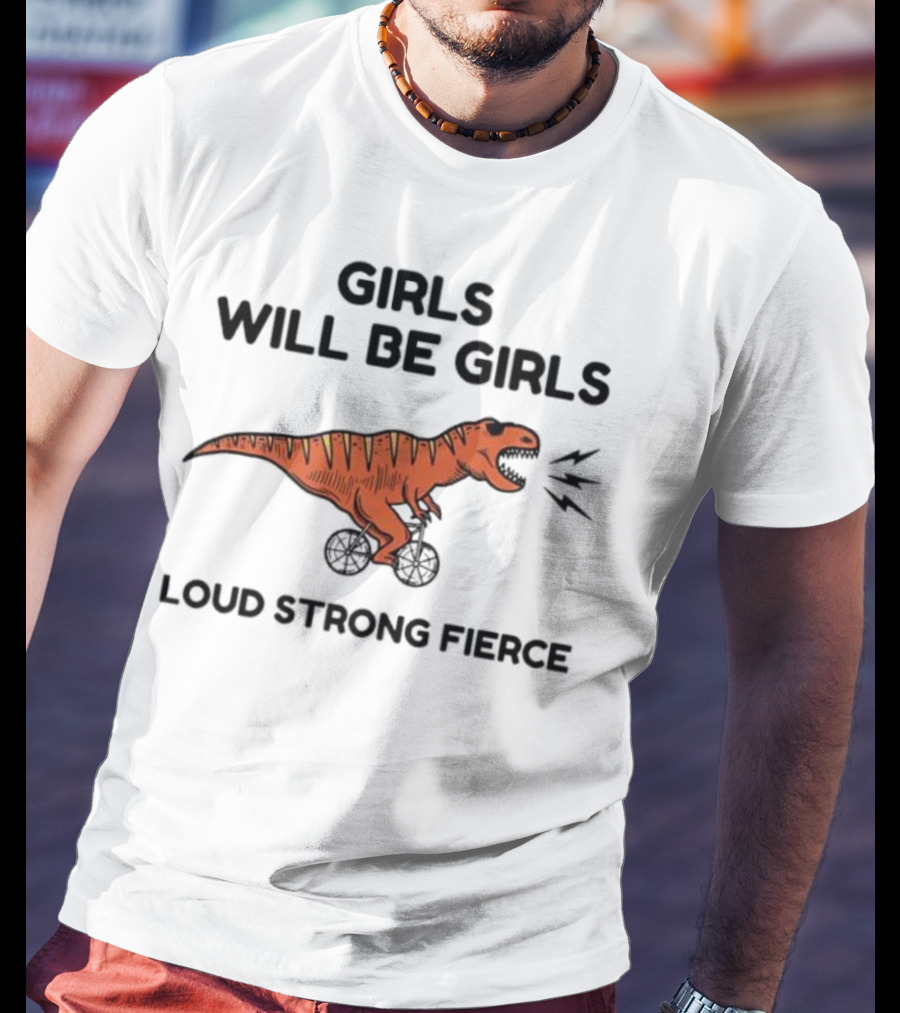 Girls Will Be Girls Dinosaur Loud Strong Fierce T-Shirt