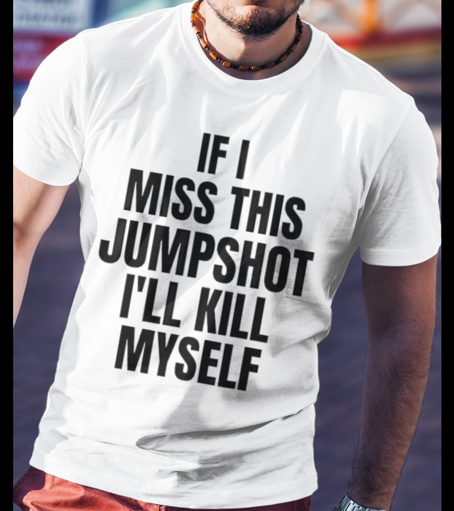 If I Miss This Jumpshot I’ll Kill Myself T-Shirt