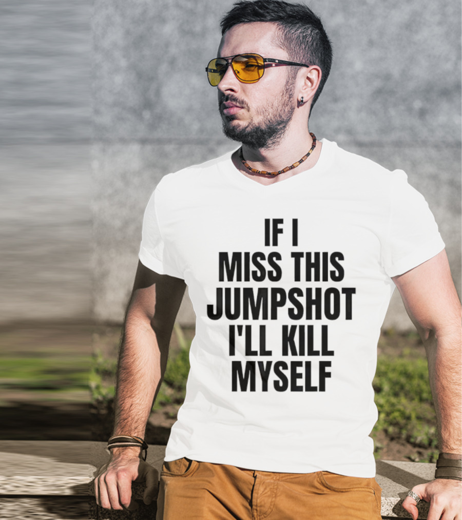 If I Miss This Jumpshot I’ll Kill Myself T-Shirt