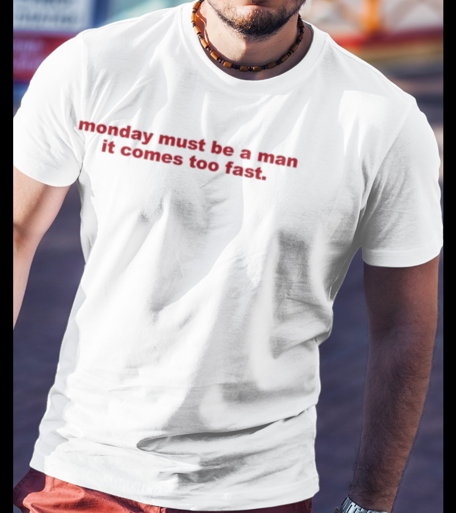 Monday Must Be A Man It Comes Too Fast Bold Humor Statement T-Shirt