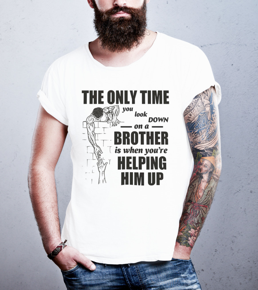The Only Time You Look Down On A Brother Is When You're Helping Him Up T-Shirt