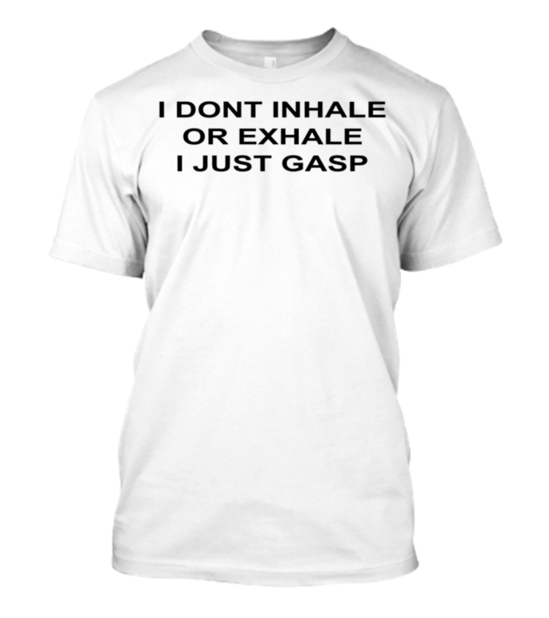 I Dont Inhale Or Exhale I Just Gasp Statement Humor T-Shirt