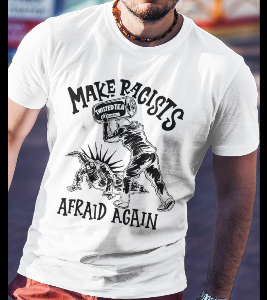 Make Racists Afraid Again Twisted Tea Image T-Shirt