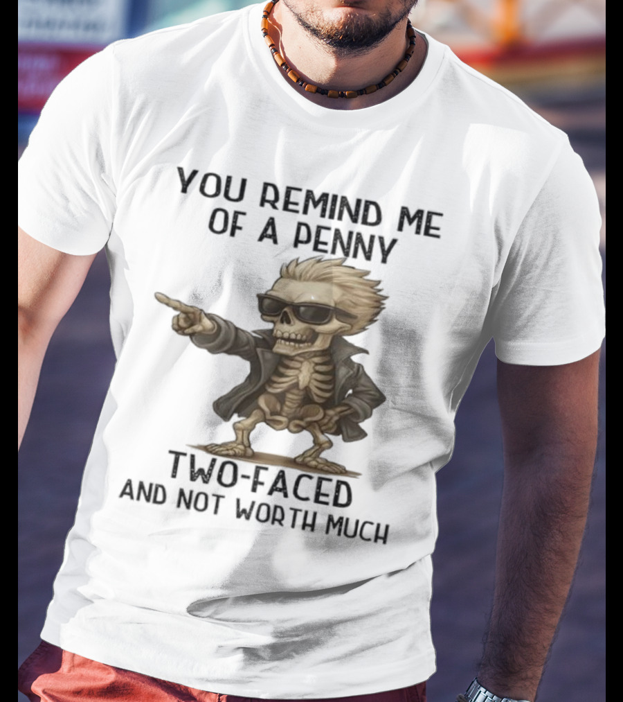 You Remind Me Of A Penny Skeleton Two-Faced And Not Worth Much T-Shirt