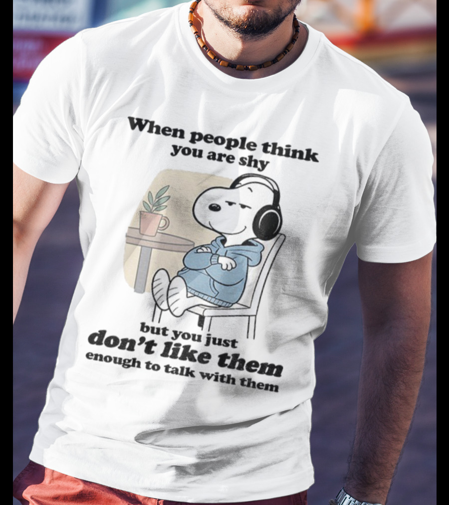 When People Think You Are Shy Snoopy Listening Music Don’t Like Them Enough To Talk T-Shirt