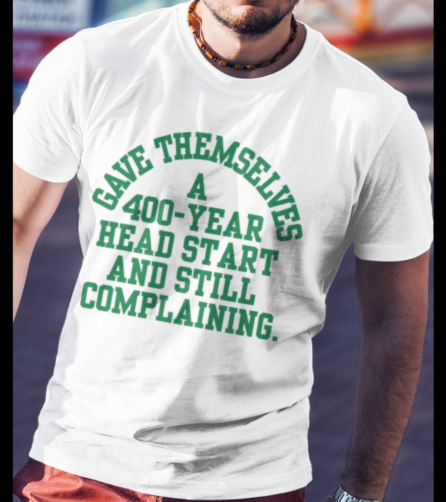 Gave Themselves A 400-Year Head Start And Still Complaining Bold Text T-Shirt