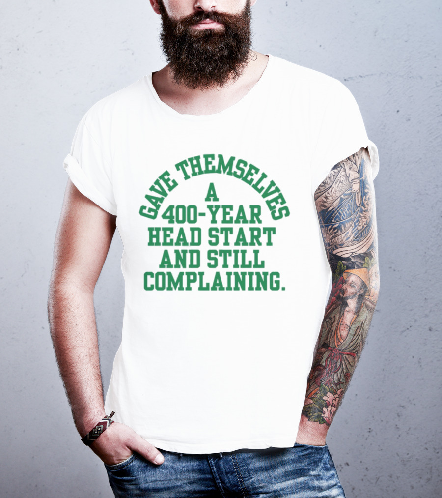 Gave Themselves A 400-Year Head Start And Still Complaining Bold Text T-Shirt