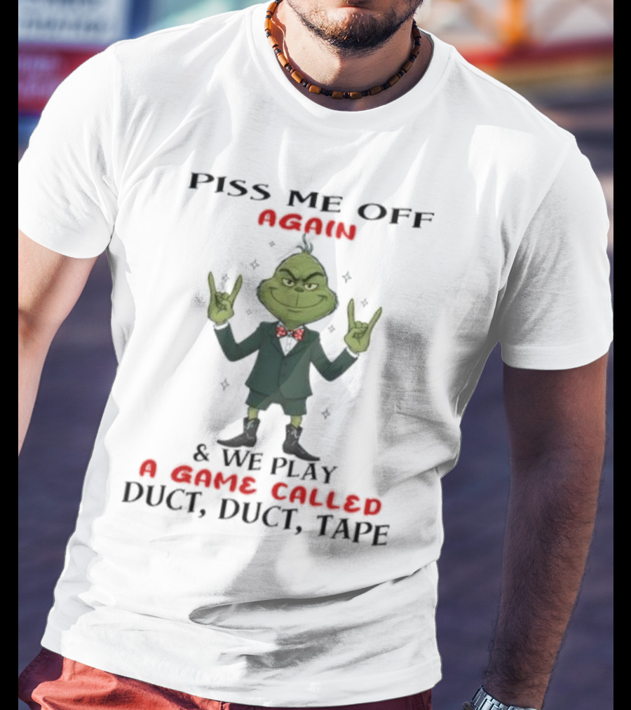 Grinch Piss Me Off Again We Play A Game Called Duct Duct Tape T-Shirt