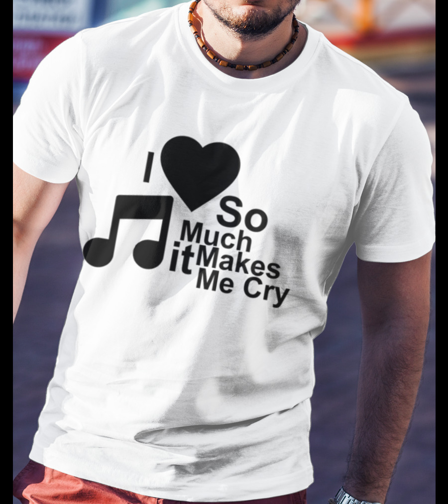 I Love Music So Much It Makes Me Cry T-Shirt