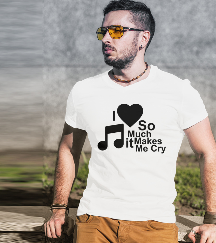 I Love Music So Much It Makes Me Cry T-Shirt