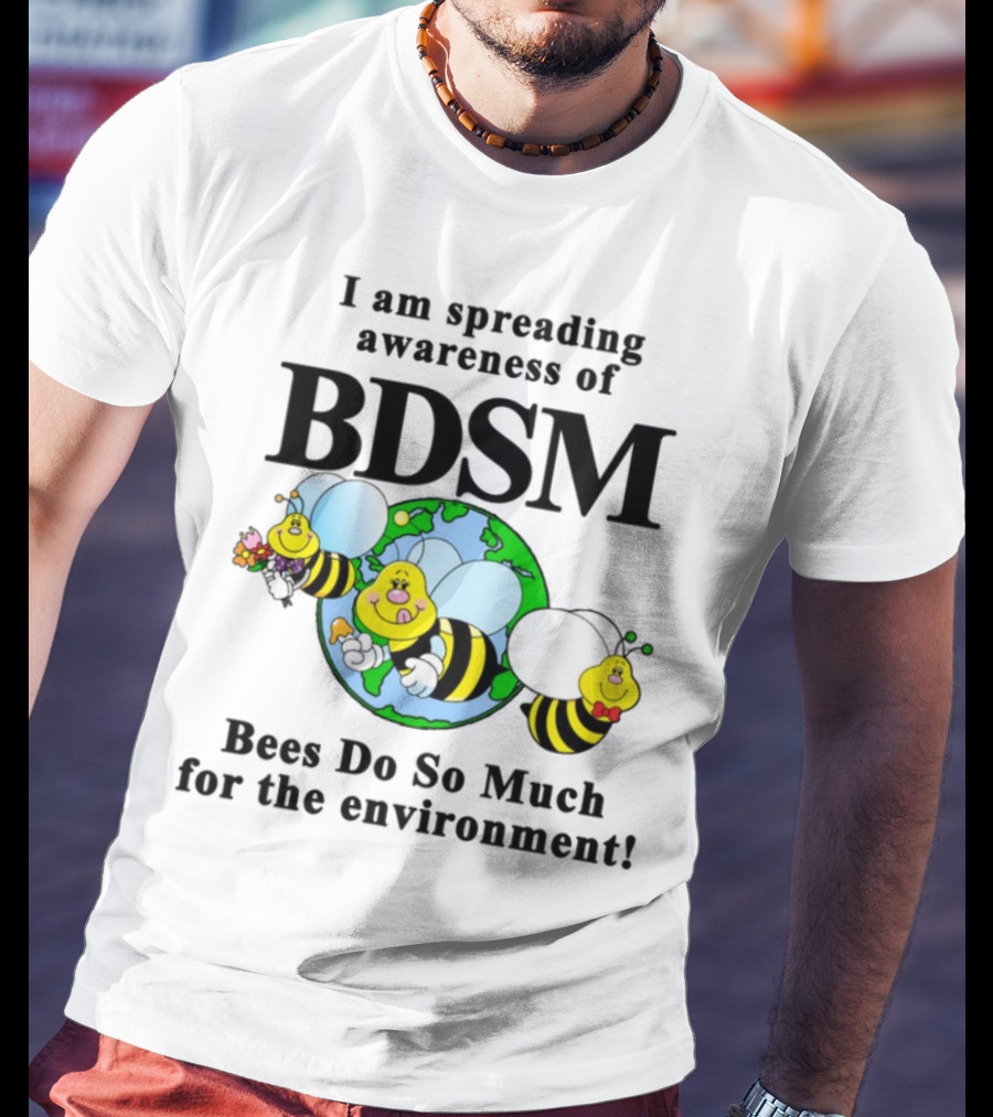 I Am Spreading Awareness Of BDSM Bees Do So Much For The Environment Cartoon Earth Globe Bees T-Shirt