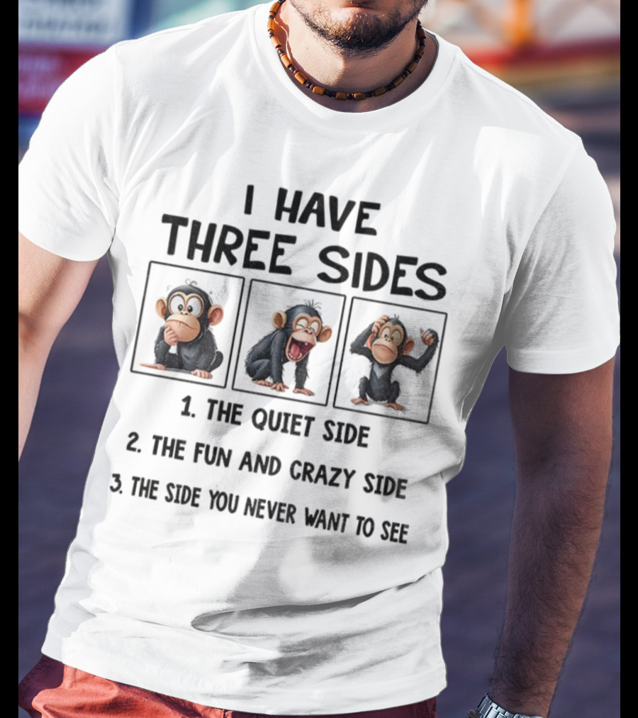 I Have Three Sides Monkey The Quiet Side Fun And Crazy Side The Side You Never Want To See T-Shirt