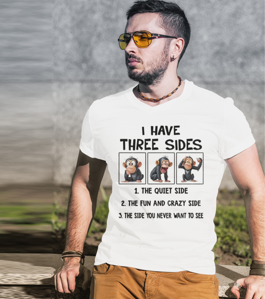 I Have Three Sides Monkey The Quiet Side Fun And Crazy Side The Side You Never Want To See T-Shirt