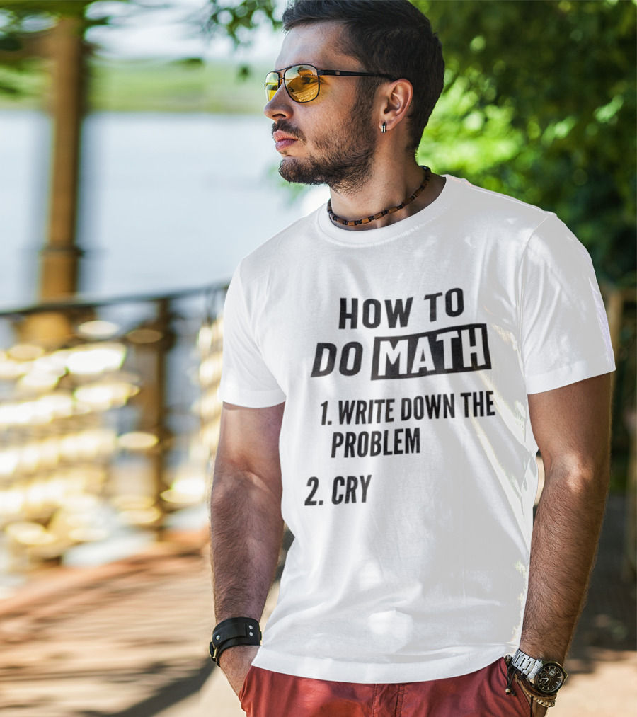 How To Do Math Write Down The Problem Cry T-Shirt