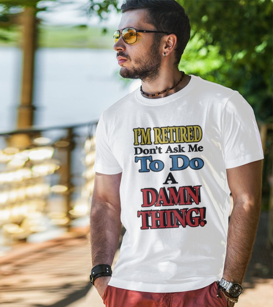 I'm Retired Don't Ask Me To Do A Damn Thing Fun Retirement Mood T-Shirt