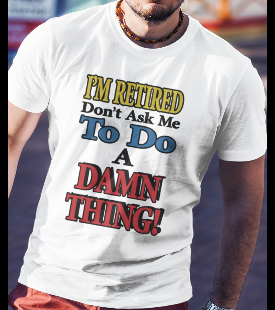 I'm Retired Don't Ask Me To Do A Damn Thing Fun Retirement Mood T-Shirt