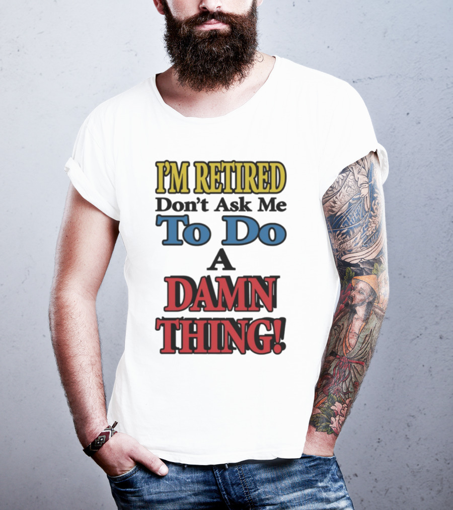 I'm Retired Don't Ask Me To Do A Damn Thing Fun Retirement Mood T-Shirt