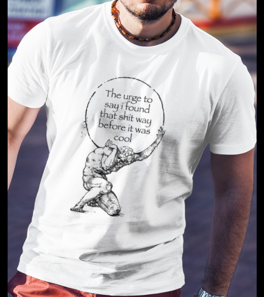 The Urge To Say I Found That Shit Way Before It Was Cool Atlas Mythology T-Shirt