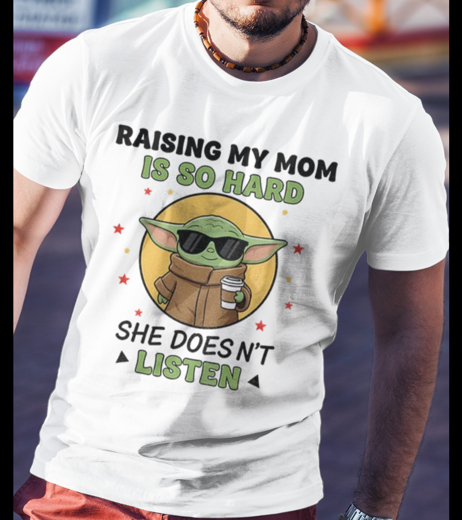 Raising My Mom Is So Hard Baby Yoda She Doesn't Listen T-Shirt