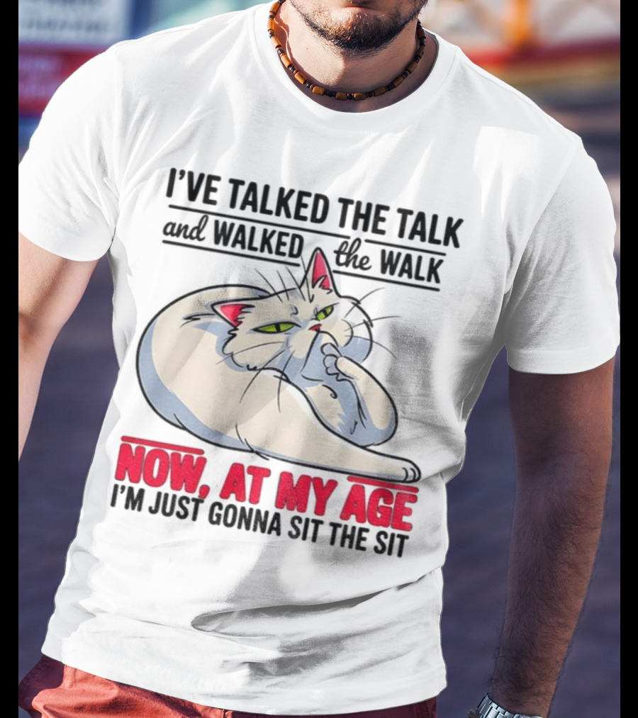 I’ve Talked The Talk And Walked The Walk Now At My Age I'm Just Gonna Sit The Sit Cat T-Shirt