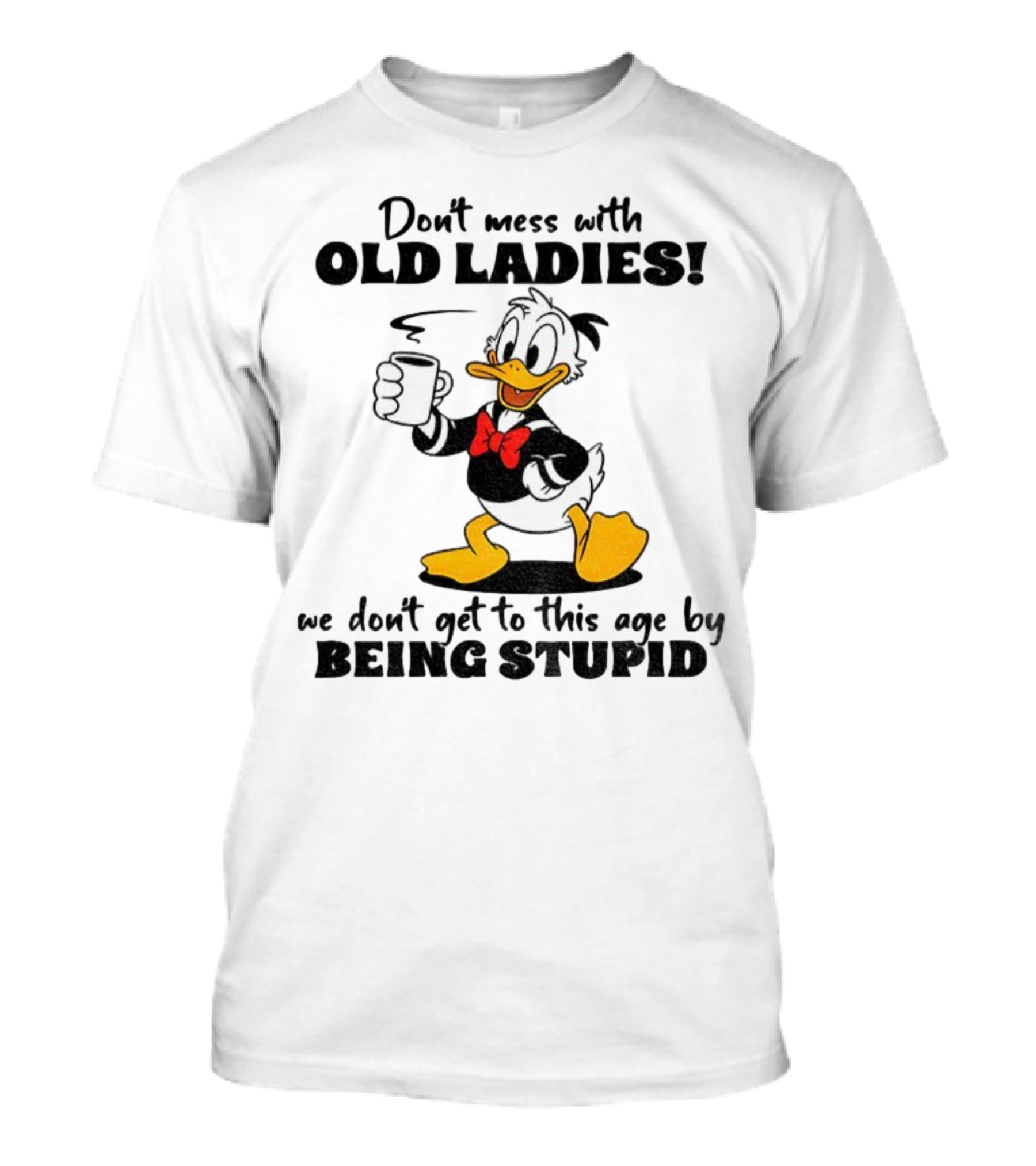 Don't Mess With Old Ladies Duck We Don't Get To This Age By Being Stupid T-Shirt