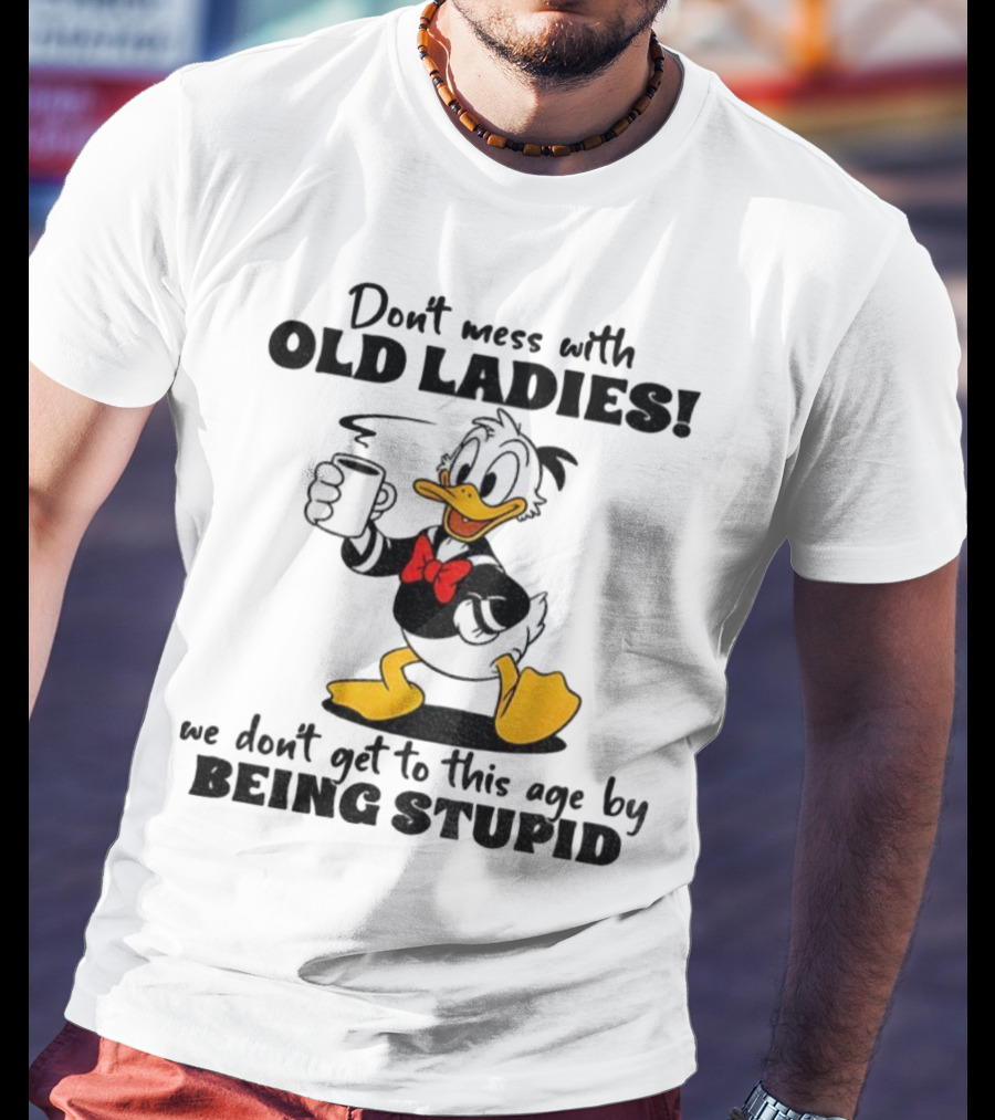 Don't Mess With Old Ladies Duck We Don't Get To This Age By Being Stupid T-Shirt