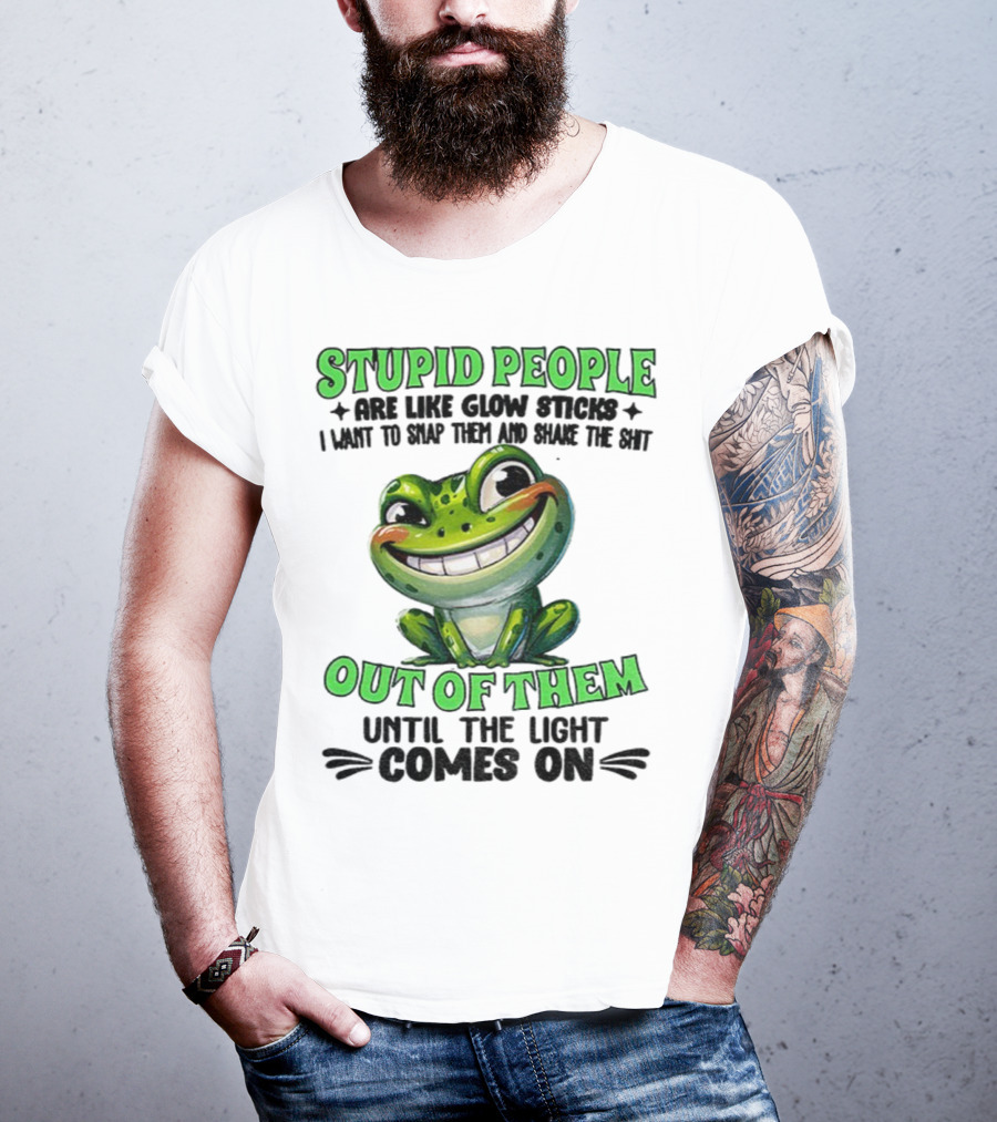Stupid People Are Like Glow Sticks Snap Them Shake The Shit Out Of Them Until The Light Comes On Frog Smile T-Shirt