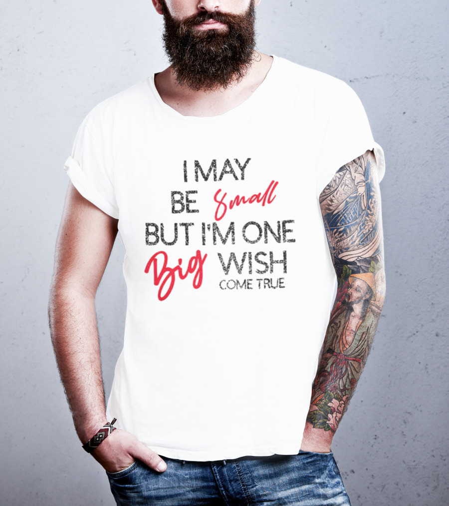 I May Be Small But I'm One Big Wish Come True T-Shirt