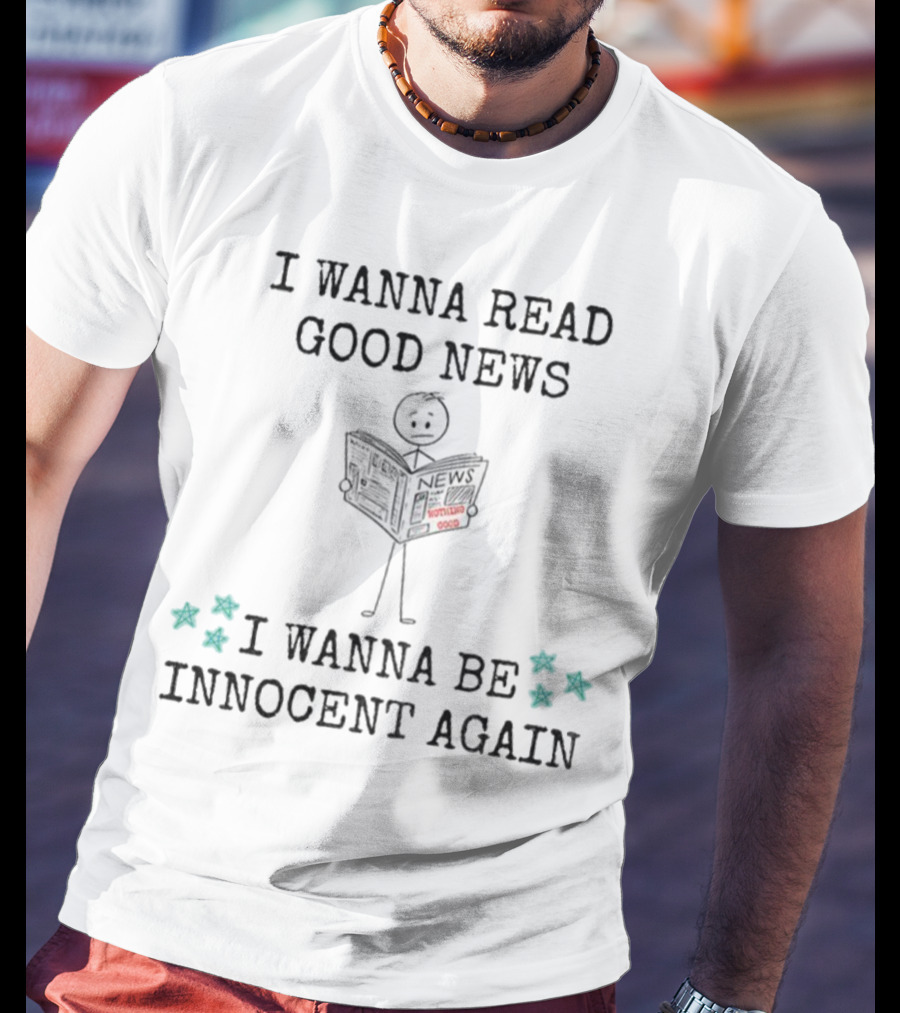 I Wanna Read Good News Stick Figure Holding Newspaper I Wanna Be Innocent Again T-Shirt