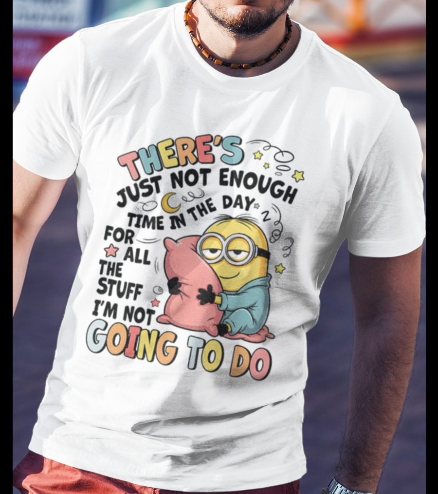 There's Just Not Enough Time In The Day For All The Stuff I'm Not Going To Do Minion Pillow Sleep T-Shirt