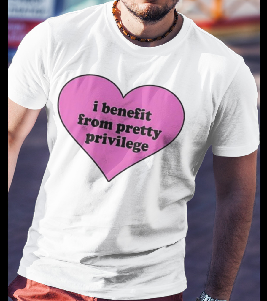 I Benefit From Pretty Privilege Pink Heart Tee T-Shirt