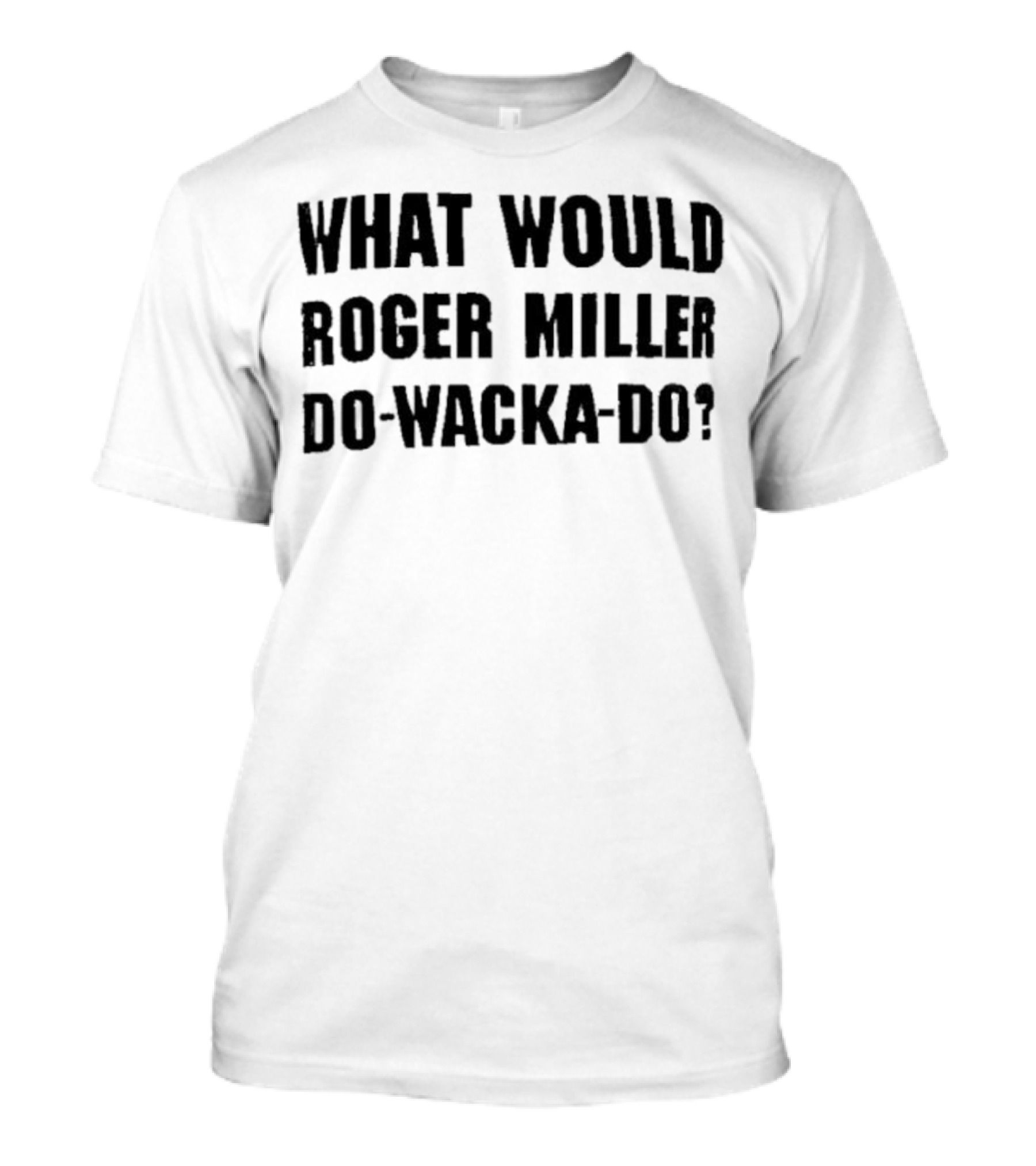 What Would Roger Miller Do-Wacka-Do T-Shirt