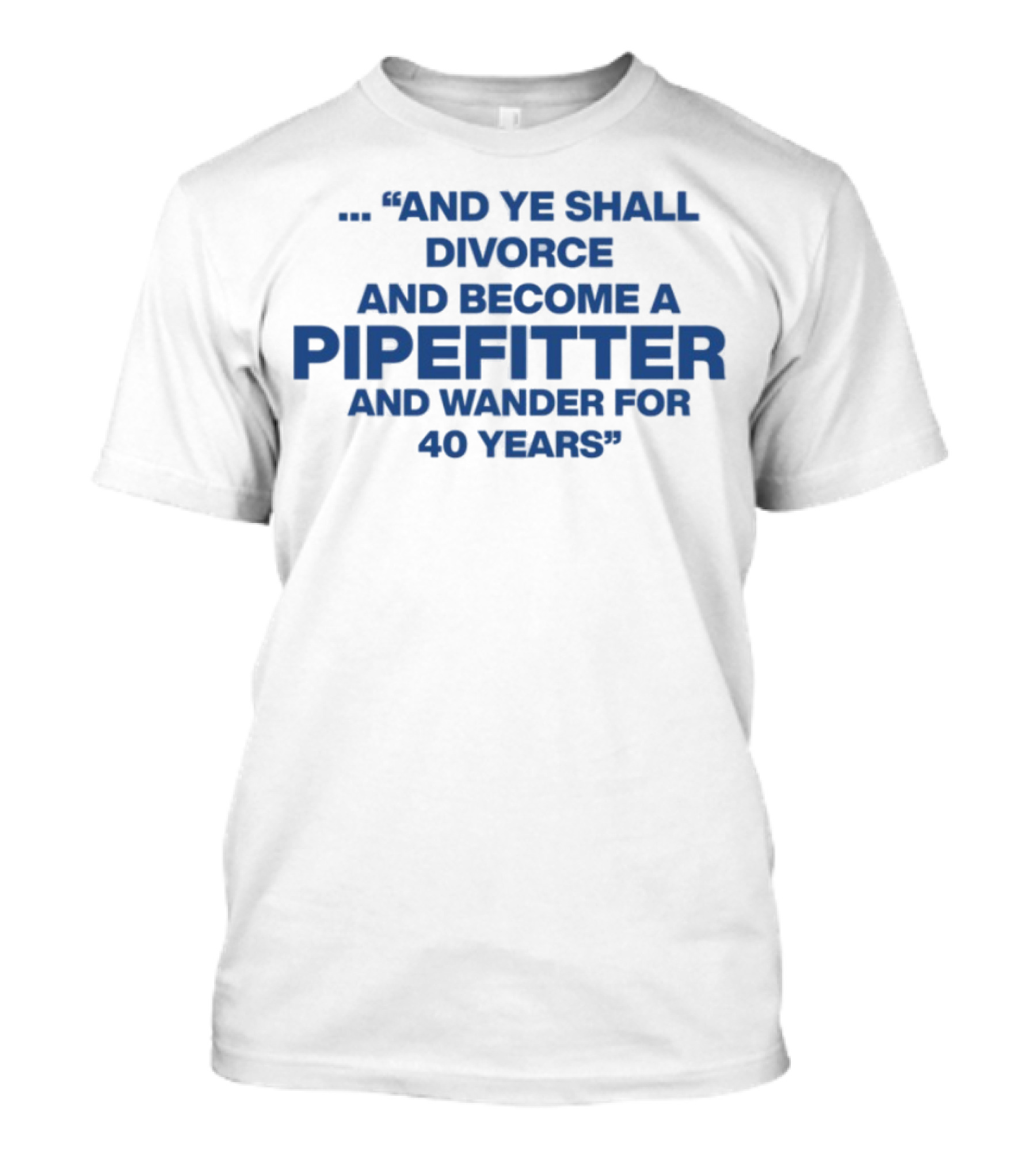 And Ye Shall Divorce And Become A Pipefitter And Wander For 40 Years T-Shirt